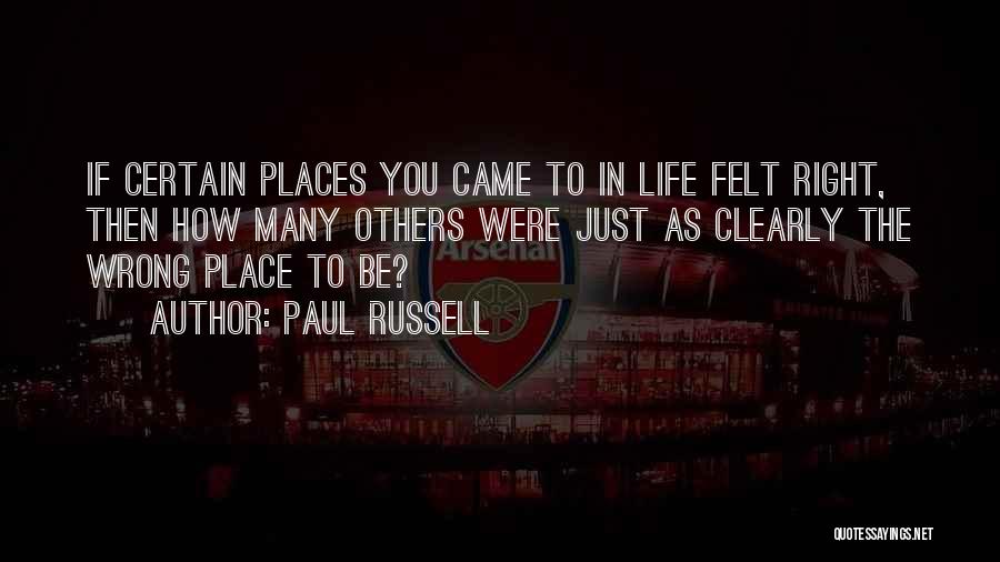 Paul Russell Quotes: If Certain Places You Came To In Life Felt Right, Then How Many Others Were Just As Clearly The Wrong