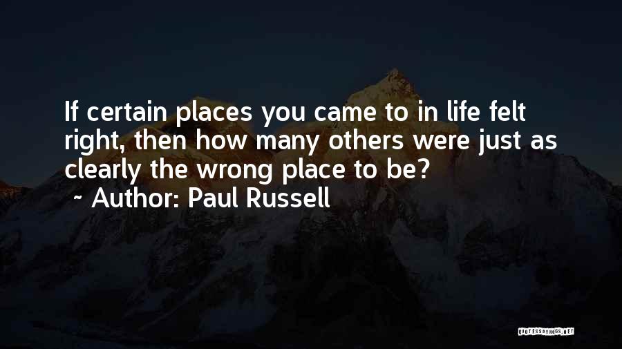 Paul Russell Quotes: If Certain Places You Came To In Life Felt Right, Then How Many Others Were Just As Clearly The Wrong