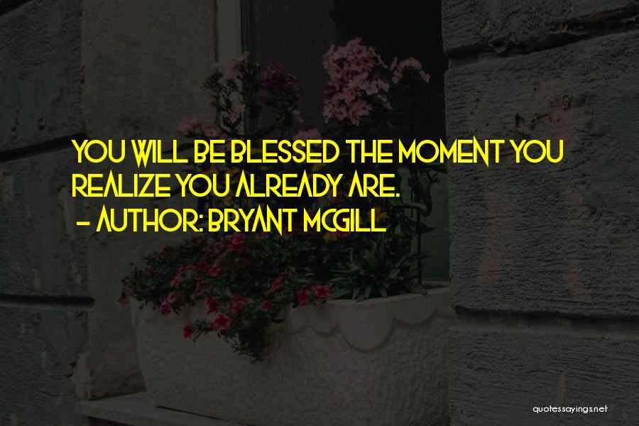 Bryant McGill Quotes: You Will Be Blessed The Moment You Realize You Already Are.