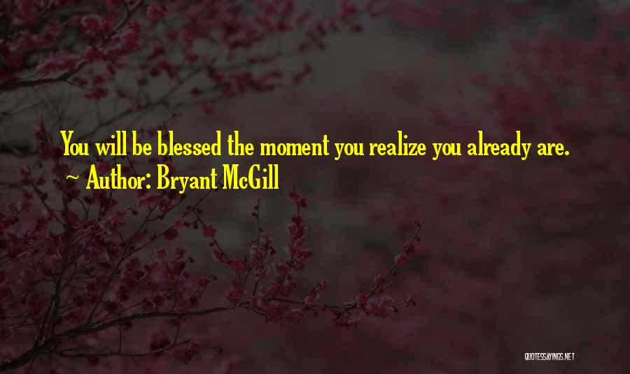 Bryant McGill Quotes: You Will Be Blessed The Moment You Realize You Already Are.