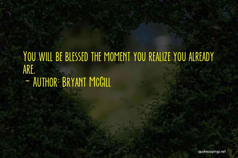 Bryant McGill Quotes: You Will Be Blessed The Moment You Realize You Already Are.