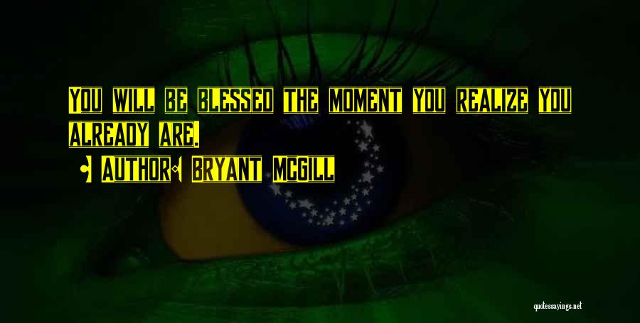 Bryant McGill Quotes: You Will Be Blessed The Moment You Realize You Already Are.