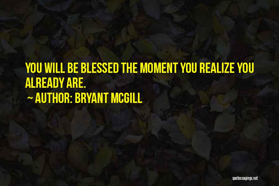 Bryant McGill Quotes: You Will Be Blessed The Moment You Realize You Already Are.