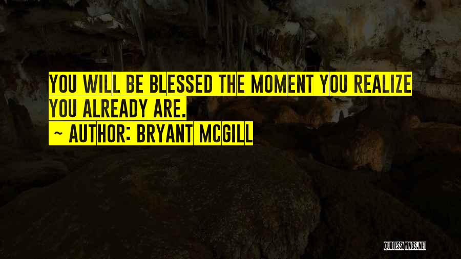 Bryant McGill Quotes: You Will Be Blessed The Moment You Realize You Already Are.