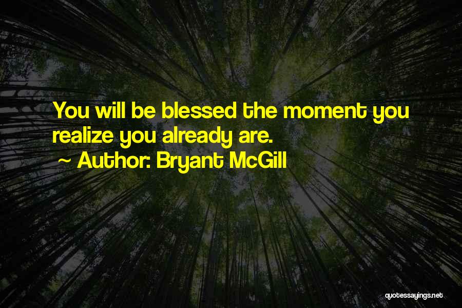 Bryant McGill Quotes: You Will Be Blessed The Moment You Realize You Already Are.