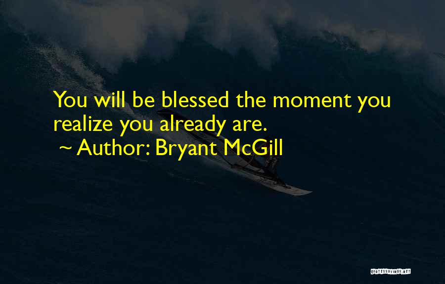 Bryant McGill Quotes: You Will Be Blessed The Moment You Realize You Already Are.