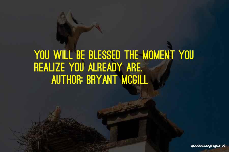 Bryant McGill Quotes: You Will Be Blessed The Moment You Realize You Already Are.