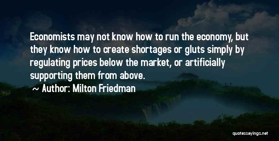 Milton Friedman Quotes: Economists May Not Know How To Run The Economy, But They Know How To Create Shortages Or Gluts Simply By