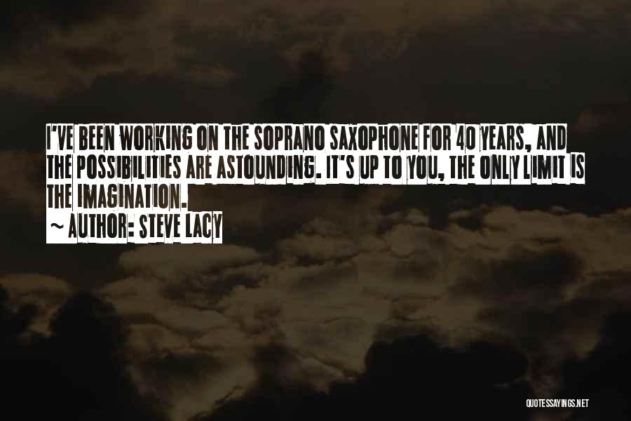 Steve Lacy Quotes: I've Been Working On The Soprano Saxophone For 40 Years, And The Possibilities Are Astounding. It's Up To You, The