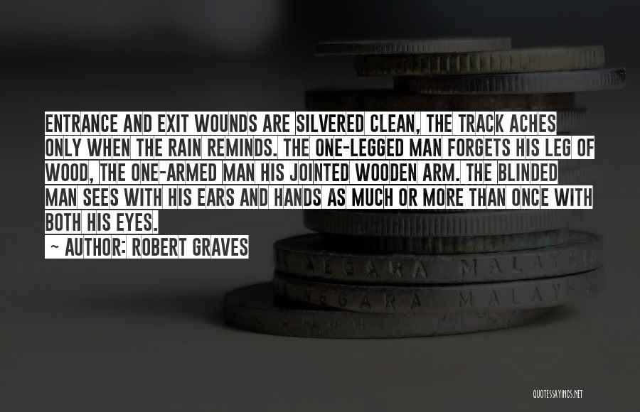 Robert Graves Quotes: Entrance And Exit Wounds Are Silvered Clean, The Track Aches Only When The Rain Reminds. The One-legged Man Forgets His