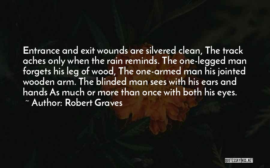 Robert Graves Quotes: Entrance And Exit Wounds Are Silvered Clean, The Track Aches Only When The Rain Reminds. The One-legged Man Forgets His