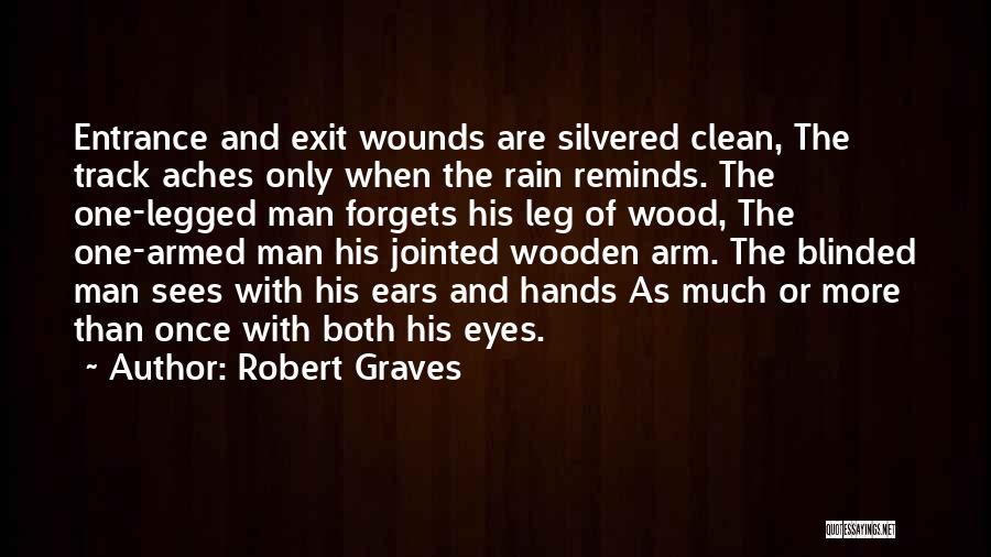 Robert Graves Quotes: Entrance And Exit Wounds Are Silvered Clean, The Track Aches Only When The Rain Reminds. The One-legged Man Forgets His