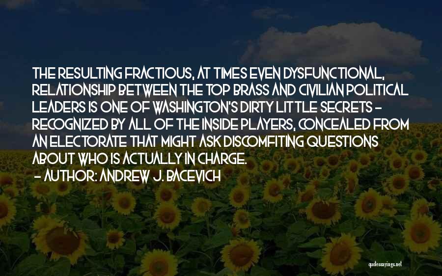 Andrew J. Bacevich Quotes: The Resulting Fractious, At Times Even Dysfunctional, Relationship Between The Top Brass And Civilian Political Leaders Is One Of Washington's
