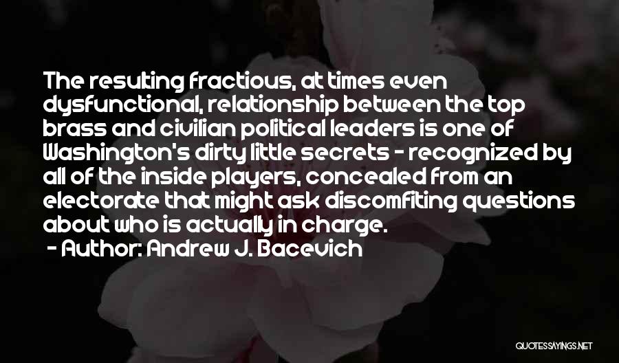 Andrew J. Bacevich Quotes: The Resulting Fractious, At Times Even Dysfunctional, Relationship Between The Top Brass And Civilian Political Leaders Is One Of Washington's