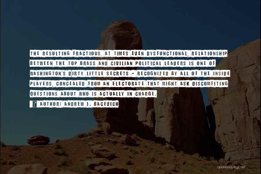 Andrew J. Bacevich Quotes: The Resulting Fractious, At Times Even Dysfunctional, Relationship Between The Top Brass And Civilian Political Leaders Is One Of Washington's