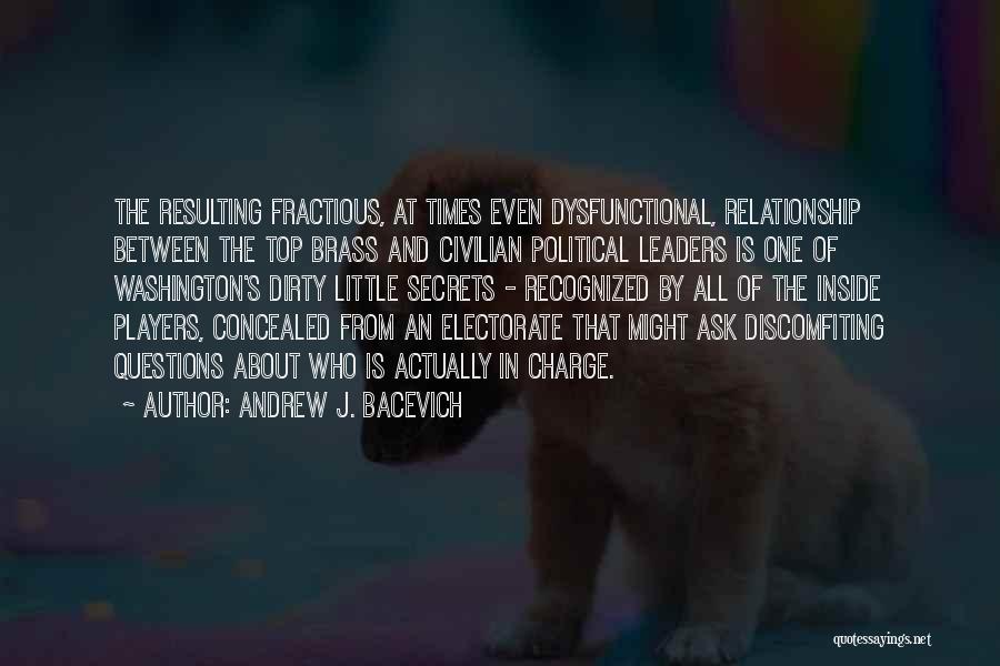 Andrew J. Bacevich Quotes: The Resulting Fractious, At Times Even Dysfunctional, Relationship Between The Top Brass And Civilian Political Leaders Is One Of Washington's