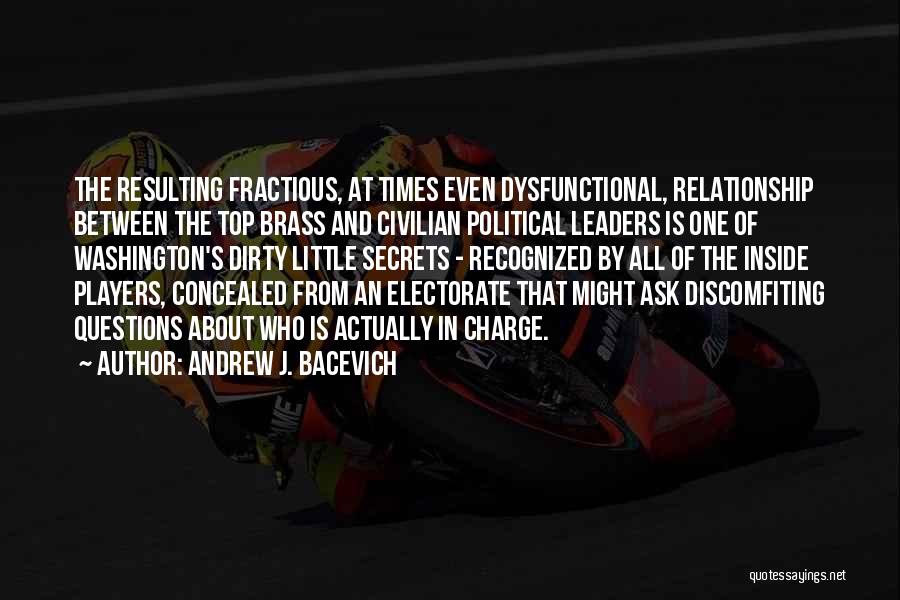 Andrew J. Bacevich Quotes: The Resulting Fractious, At Times Even Dysfunctional, Relationship Between The Top Brass And Civilian Political Leaders Is One Of Washington's