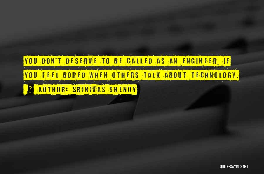 Srinivas Shenoy Quotes: You Don't Deserve To Be Called As An Engineer, If You Feel Bored When Others Talk About Technology.