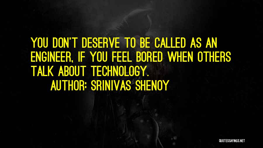 Srinivas Shenoy Quotes: You Don't Deserve To Be Called As An Engineer, If You Feel Bored When Others Talk About Technology.