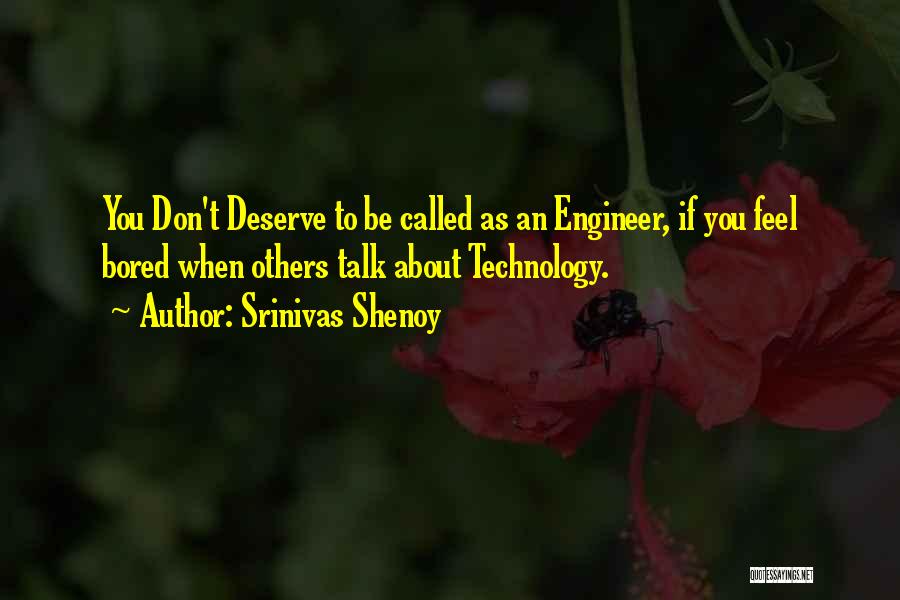 Srinivas Shenoy Quotes: You Don't Deserve To Be Called As An Engineer, If You Feel Bored When Others Talk About Technology.