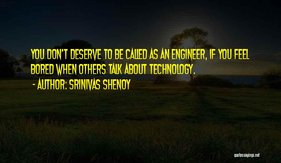 Srinivas Shenoy Quotes: You Don't Deserve To Be Called As An Engineer, If You Feel Bored When Others Talk About Technology.