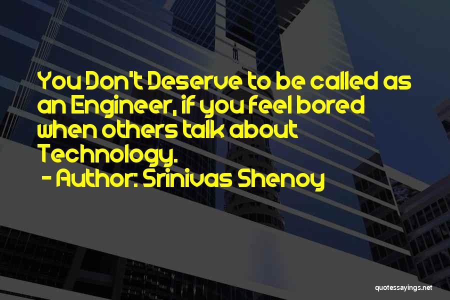 Srinivas Shenoy Quotes: You Don't Deserve To Be Called As An Engineer, If You Feel Bored When Others Talk About Technology.
