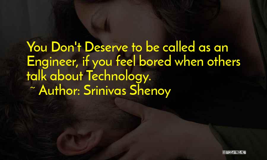 Srinivas Shenoy Quotes: You Don't Deserve To Be Called As An Engineer, If You Feel Bored When Others Talk About Technology.