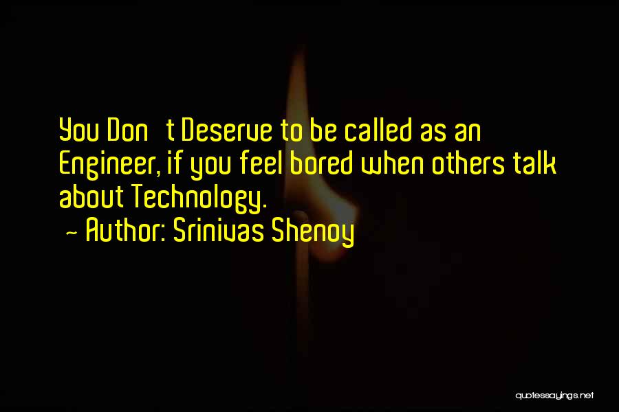 Srinivas Shenoy Quotes: You Don't Deserve To Be Called As An Engineer, If You Feel Bored When Others Talk About Technology.