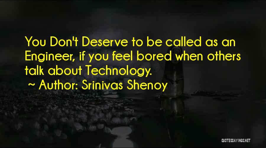 Srinivas Shenoy Quotes: You Don't Deserve To Be Called As An Engineer, If You Feel Bored When Others Talk About Technology.