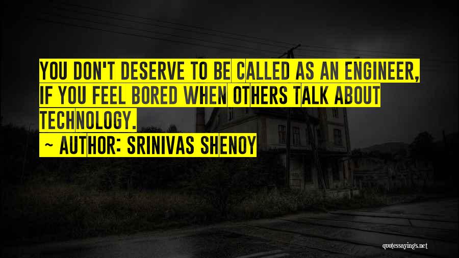 Srinivas Shenoy Quotes: You Don't Deserve To Be Called As An Engineer, If You Feel Bored When Others Talk About Technology.