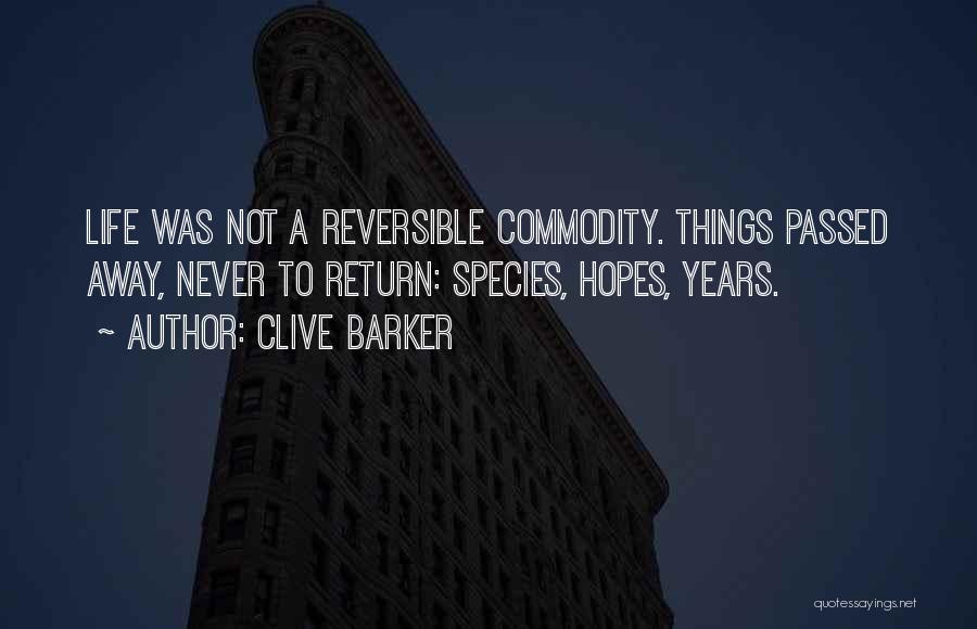 Clive Barker Quotes: Life Was Not A Reversible Commodity. Things Passed Away, Never To Return: Species, Hopes, Years.