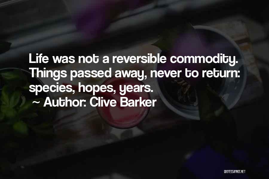 Clive Barker Quotes: Life Was Not A Reversible Commodity. Things Passed Away, Never To Return: Species, Hopes, Years.