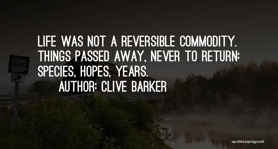Clive Barker Quotes: Life Was Not A Reversible Commodity. Things Passed Away, Never To Return: Species, Hopes, Years.