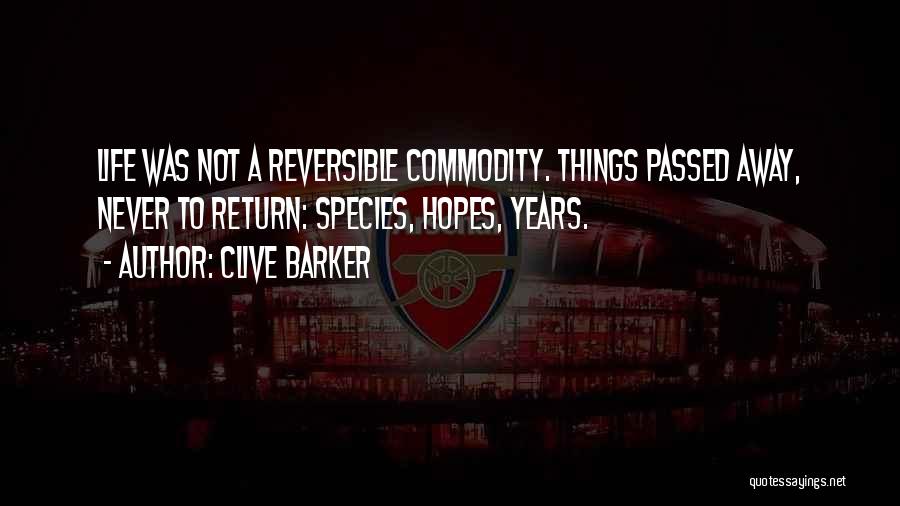 Clive Barker Quotes: Life Was Not A Reversible Commodity. Things Passed Away, Never To Return: Species, Hopes, Years.