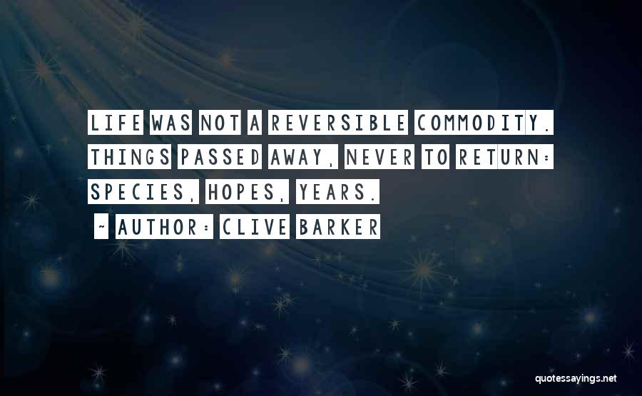 Clive Barker Quotes: Life Was Not A Reversible Commodity. Things Passed Away, Never To Return: Species, Hopes, Years.