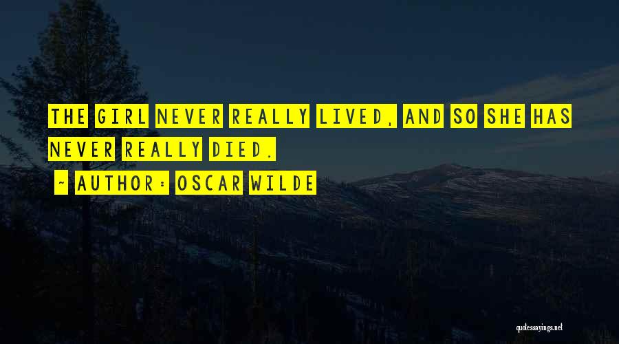 Oscar Wilde Quotes: The Girl Never Really Lived, And So She Has Never Really Died.