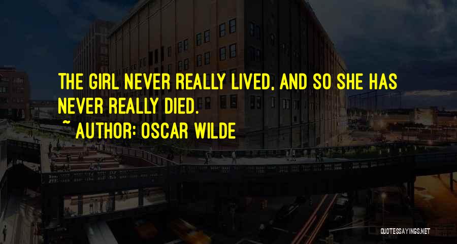 Oscar Wilde Quotes: The Girl Never Really Lived, And So She Has Never Really Died.