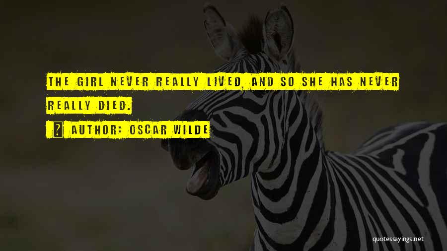 Oscar Wilde Quotes: The Girl Never Really Lived, And So She Has Never Really Died.