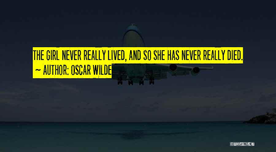 Oscar Wilde Quotes: The Girl Never Really Lived, And So She Has Never Really Died.