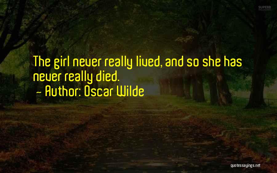 Oscar Wilde Quotes: The Girl Never Really Lived, And So She Has Never Really Died.