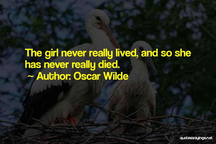 Oscar Wilde Quotes: The Girl Never Really Lived, And So She Has Never Really Died.
