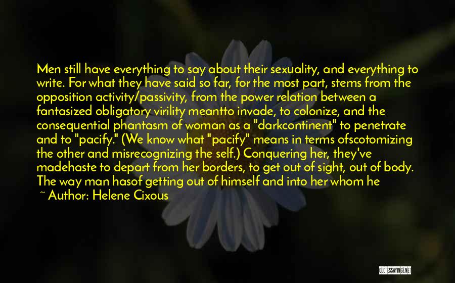 Helene Cixous Quotes: Men Still Have Everything To Say About Their Sexuality, And Everything To Write. For What They Have Said So Far,