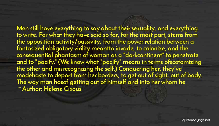 Helene Cixous Quotes: Men Still Have Everything To Say About Their Sexuality, And Everything To Write. For What They Have Said So Far,