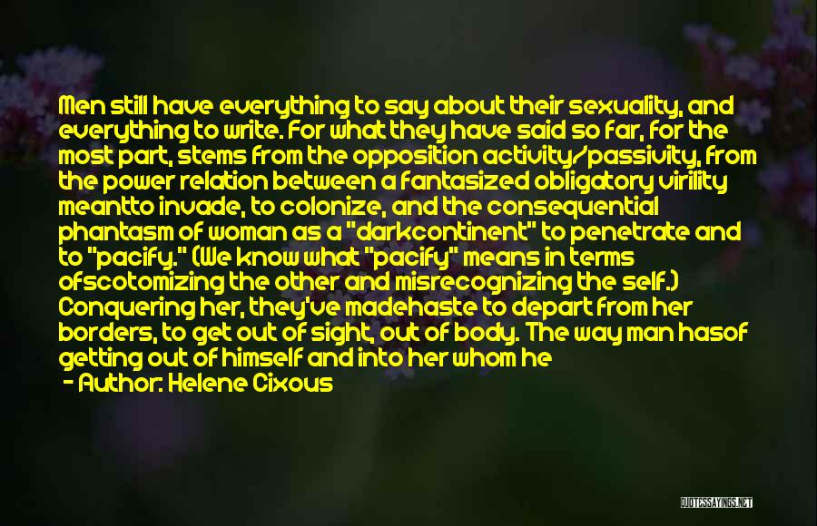 Helene Cixous Quotes: Men Still Have Everything To Say About Their Sexuality, And Everything To Write. For What They Have Said So Far,