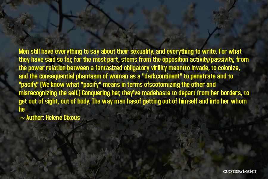 Helene Cixous Quotes: Men Still Have Everything To Say About Their Sexuality, And Everything To Write. For What They Have Said So Far,