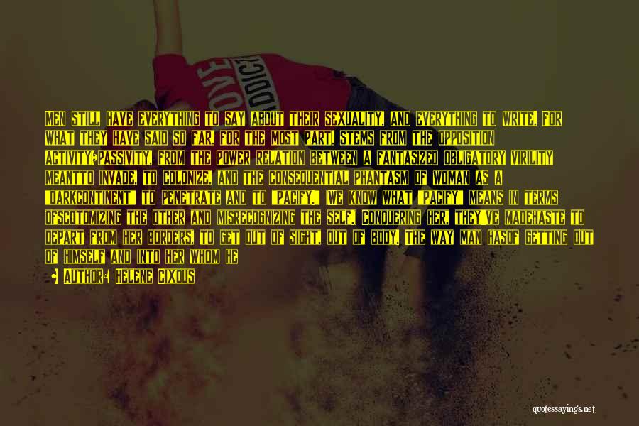 Helene Cixous Quotes: Men Still Have Everything To Say About Their Sexuality, And Everything To Write. For What They Have Said So Far,