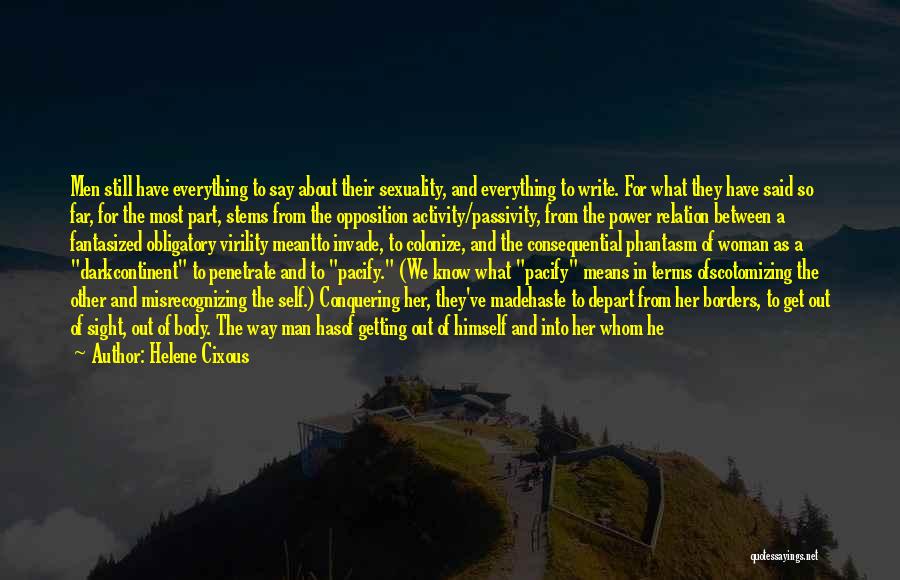 Helene Cixous Quotes: Men Still Have Everything To Say About Their Sexuality, And Everything To Write. For What They Have Said So Far,