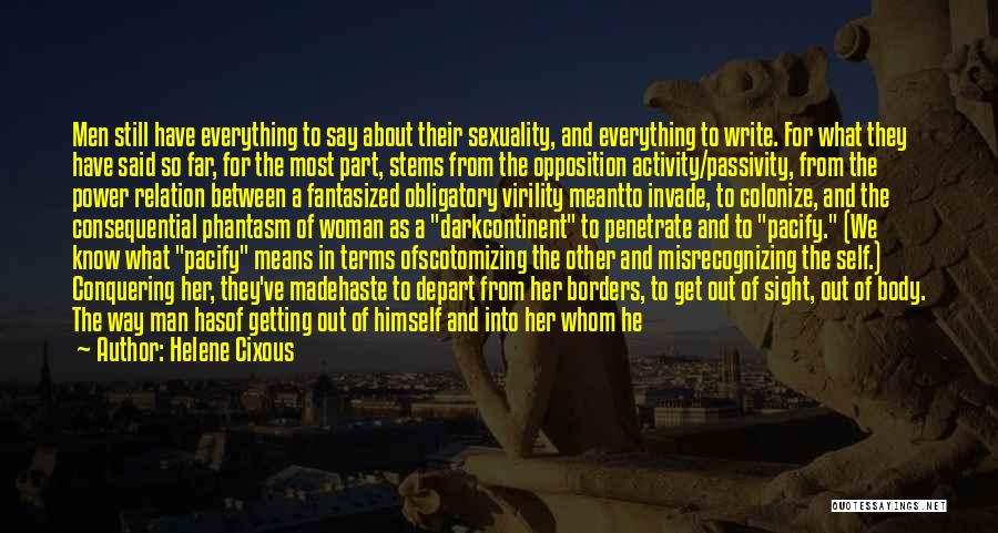 Helene Cixous Quotes: Men Still Have Everything To Say About Their Sexuality, And Everything To Write. For What They Have Said So Far,