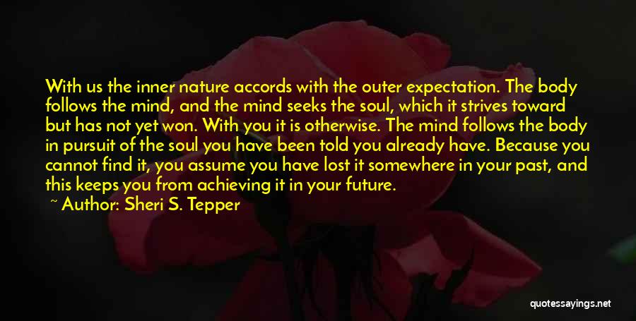 Sheri S. Tepper Quotes: With Us The Inner Nature Accords With The Outer Expectation. The Body Follows The Mind, And The Mind Seeks The