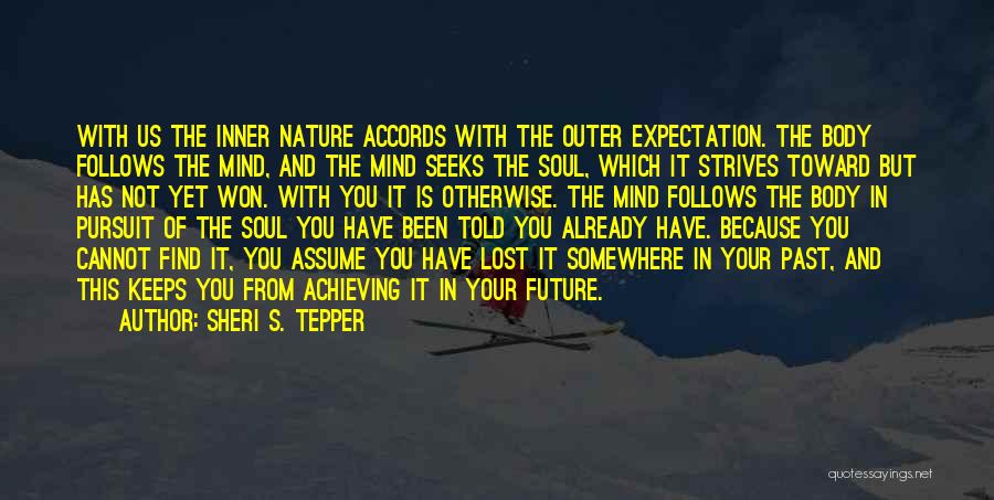 Sheri S. Tepper Quotes: With Us The Inner Nature Accords With The Outer Expectation. The Body Follows The Mind, And The Mind Seeks The